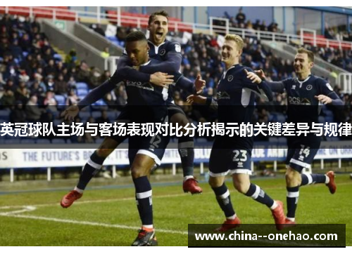 英冠球队主场与客场表现对比分析揭示的关键差异与规律