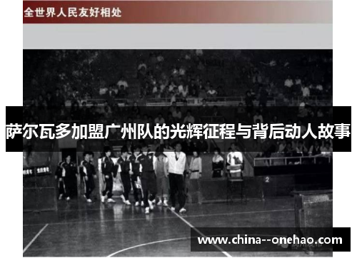 萨尔瓦多加盟广州队的光辉征程与背后动人故事