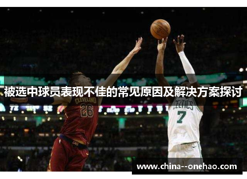 被选中球员表现不佳的常见原因及解决方案探讨