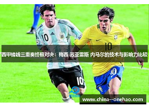 西甲锋线三重奏终极对决:梅西 苏亚雷斯 内马尔的技术与影响力比较 西甲锋线三重奏终极对决:梅西 苏亚雷斯 内马尔的技术与影响力比较