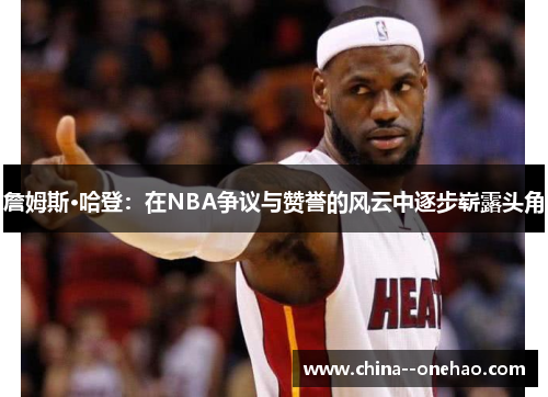 詹姆斯·哈登：在NBA争议与赞誉的风云中逐步崭露头角