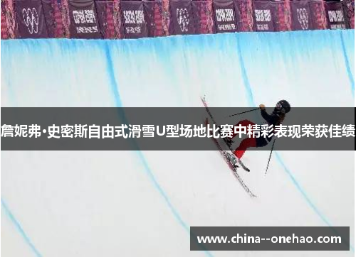 詹妮弗·史密斯自由式滑雪U型场地比赛中精彩表现荣获佳绩