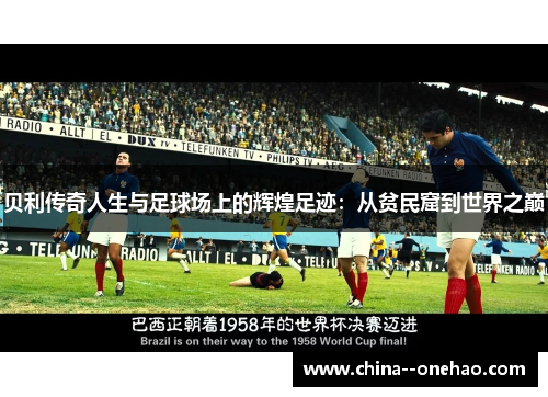 贝利传奇人生与足球场上的辉煌足迹:从贫民窟到世界之巅 贝利传奇人生与足球场上的辉煌足迹:从贫民窟到世界之巅