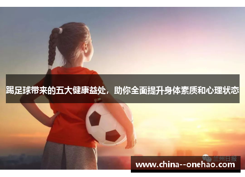 踢足球带来的五大健康益处,助你全面提升身体素质和心理状态 踢足球带来的五大健康益处,助你全面提升身体素质和心理状态