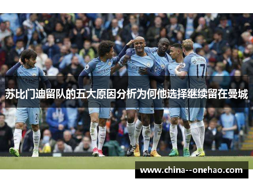 苏比门迪留队的五大原因分析为何他选择继续留在曼城