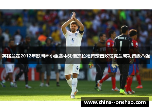 英格兰在2012年欧洲杯小组赛中凭借杰拉德传球击败乌克兰成功晋级八强