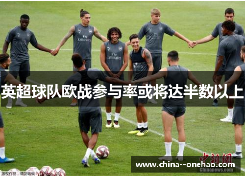 英超球队欧战参与率或将达半数以上 英超球队欧战参与率或将达半数以上