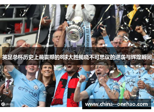 英足总杯历史上最震撼的8球大胜揭晓不可思议的逆袭与辉煌瞬间 英足总杯历史上最震撼的8球大胜揭晓不可思议的逆袭与辉煌瞬间