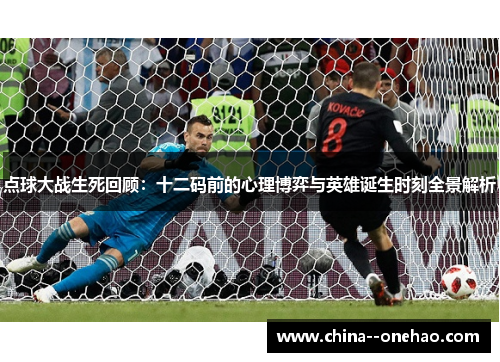 点球大战生死回顾:十二码前的心理博弈与英雄诞生时刻全景解析 点球大战生死回顾:十二码前的心理博弈与英雄诞生时刻全景解析