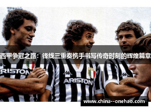 西甲争冠之路:锋线三重奏携手书写传奇时刻的辉煌篇章 西甲争冠之路:锋线三重奏携手书写传奇时刻的辉煌篇章
