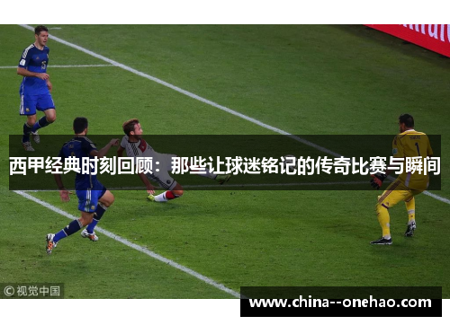 西甲经典时刻回顾：那些让球迷铭记的传奇比赛与瞬间
