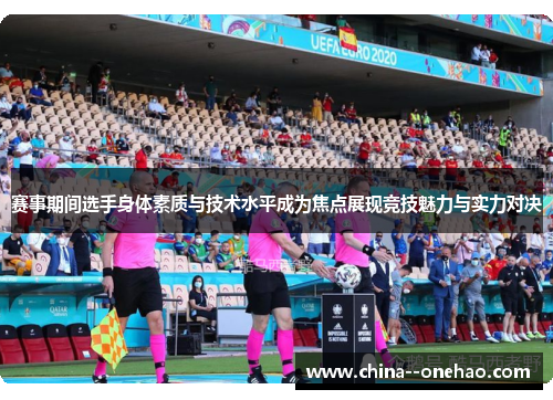 赛事期间选手身体素质与技术水平成为焦点展现竞技魅力与实力对决 赛事期间选手身体素质与技术水平成为焦点展现竞技魅力与实力对决