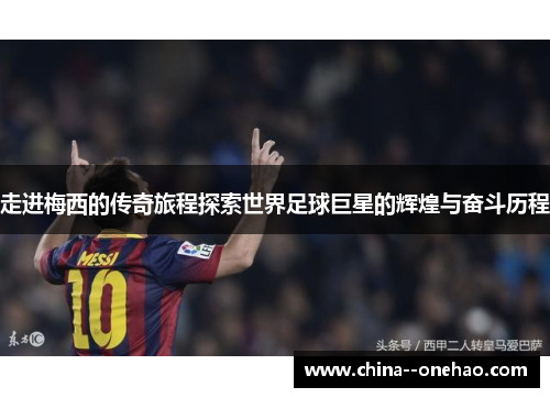 走进梅西的传奇旅程探索世界足球巨星的辉煌与奋斗历程 走进梅西的传奇旅程探索世界足球巨星的辉煌与奋斗历程