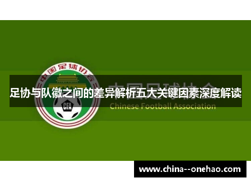 足协与队徽之间的差异解析五大关键因素深度解读 足协与队徽之间的差异解析五大关键因素深度解读