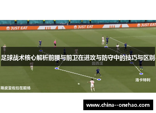 足球战术核心解析前腰与前卫在进攻与防守中的技巧与区别