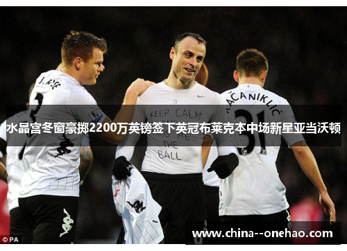 水晶宫冬窗豪掷2200万英镑签下英冠布莱克本中场新星亚当沃顿 水晶宫冬窗豪掷2200万英镑签下英冠布莱克本中场新星亚当沃顿