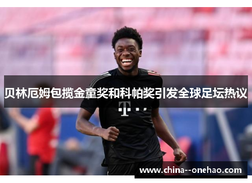 贝林厄姆包揽金童奖和科帕奖引发全球足坛热议