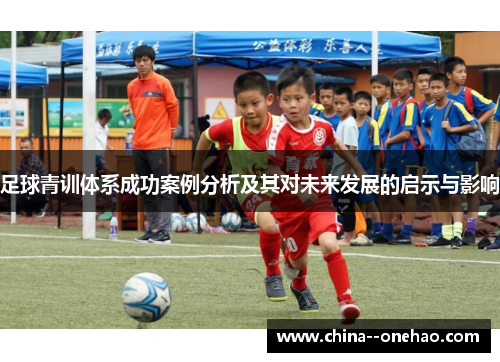 足球青训体系成功案例分析及其对未来发展的启示与影响 足球青训体系成功案例分析及其对未来发展的启示与影响