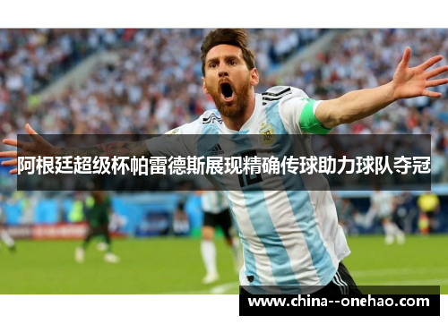 阿根廷超级杯帕雷德斯展现精确传球助力球队夺冠