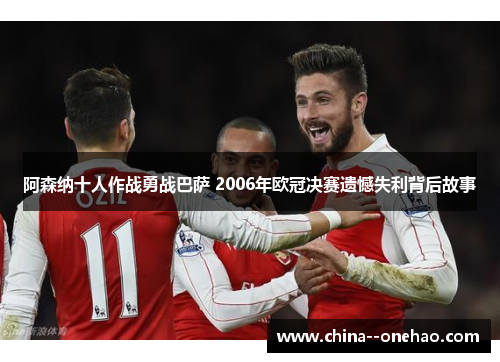 阿森纳十人作战勇战巴萨 2006年欧冠决赛遗憾失利背后故事