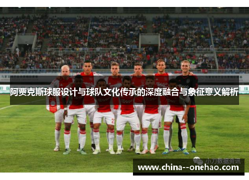 阿贾克斯球服设计与球队文化传承的深度融合与象征意义解析