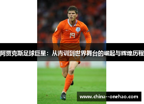 阿贾克斯足球巨星：从青训到世界舞台的崛起与辉煌历程