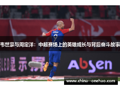 韦世豪与周定洋：中超赛场上的英雄成长与背后奋斗故事