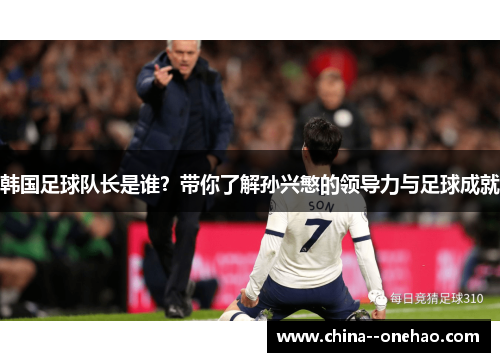 韩国足球队长是谁？带你了解孙兴慜的领导力与足球成就