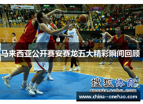 马来西亚公开赛安赛龙五大精彩瞬间回顾 