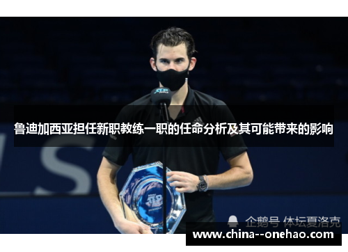 鲁迪加西亚担任新职教练一职的任命分析及其可能带来的影响