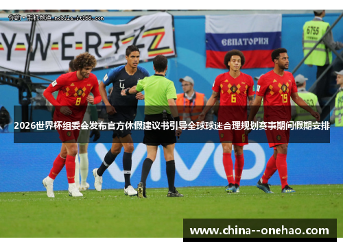 2026世界杯组委会发布官方休假建议书引导全球球迷合理规划赛事期间假期安排 2026世界杯组委会发布官方休假建议书引导全球球迷合理规划赛事期间假期安排