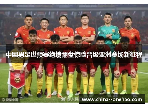 中国男足世预赛绝境翻盘惊险晋级亚洲赛场新征程