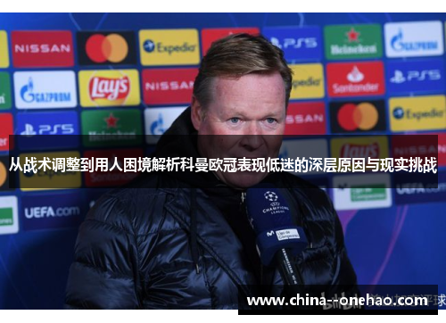 从战术调整到用人困境解析科曼欧冠表现低迷的深层原因与现实挑战 从战术调整到用人困境解析科曼欧冠表现低迷的深层原因与现实挑战