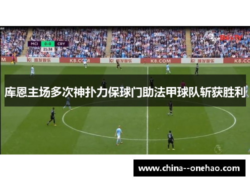 库恩主场多次神扑力保球门助法甲球队斩获胜利