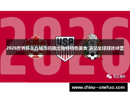 2026世界杯主办城市将推出独特特色美食 满足全球球迷味蕾 2026世界杯主办城市将推出独特特色美食 满足全球球迷味蕾