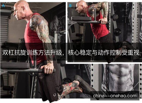 双杠抗旋训练方法升级,核心稳定与动作控制受重视 双杠抗旋训练方法升级,核心稳定与动作控制受重视