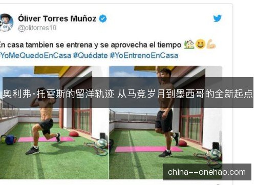 奥利弗·托雷斯的留洋轨迹 从马竞岁月到墨西哥的全新起点